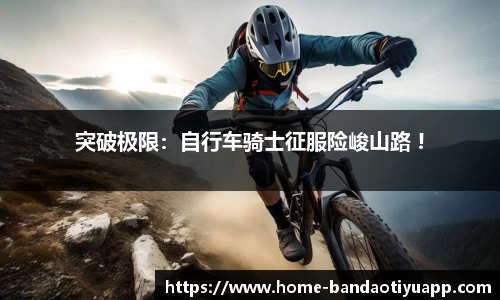 突破极限：自行车骑士征服险峻山路 !