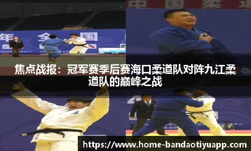 焦点战报：冠军赛季后赛海口柔道队对阵九江柔道队的巅峰之战